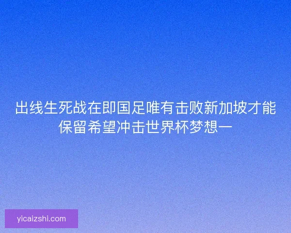 出线生死战在即国足唯有击败新加坡才能保留希望冲击世界杯梦想一