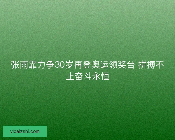 张雨霏力争30岁再登奥运领奖台 拼搏不止奋斗永恒
