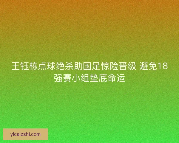 王钰栋点球绝杀助国足惊险晋级 避免18强赛小组垫底命运
